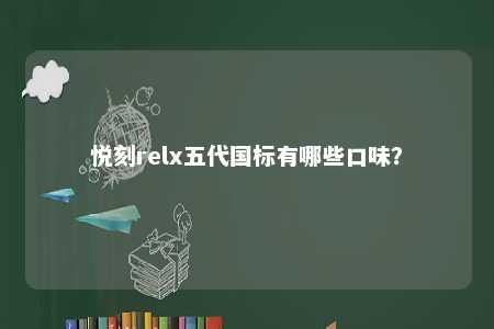 悦刻relx五代国标有哪些口味？ 